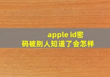 apple id密码被别人知道了会怎样